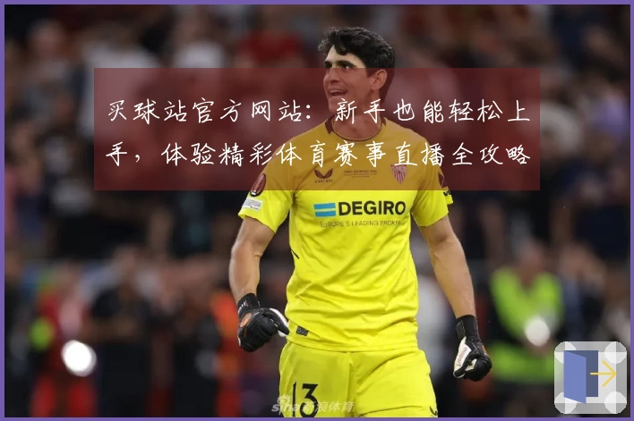 买球站官方网站：新手也能轻松上手，体验精彩体育赛事直播全攻略