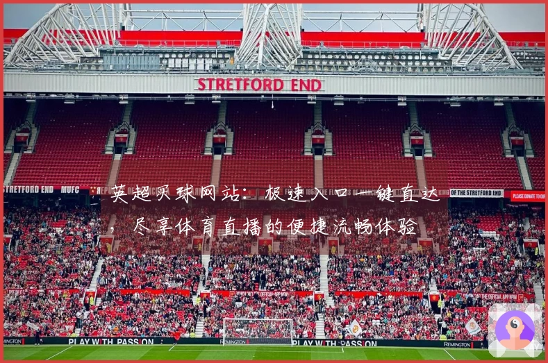 英超买球网站：极速入口一键直达，尽享体育直播的便捷流畅体验